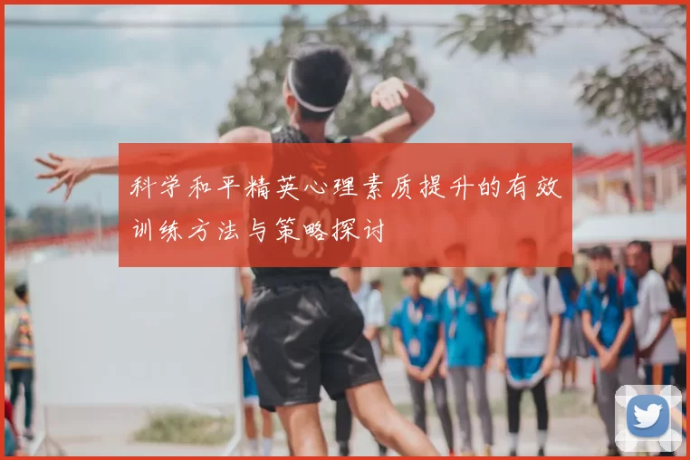 科学和平精英心理素质提升的有效训练方法与策略探讨
