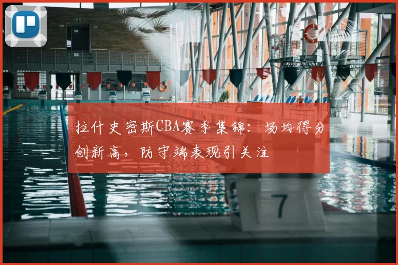 拉什史密斯CBA赛季集锦:场均得分创新高,防守端表现引关注
