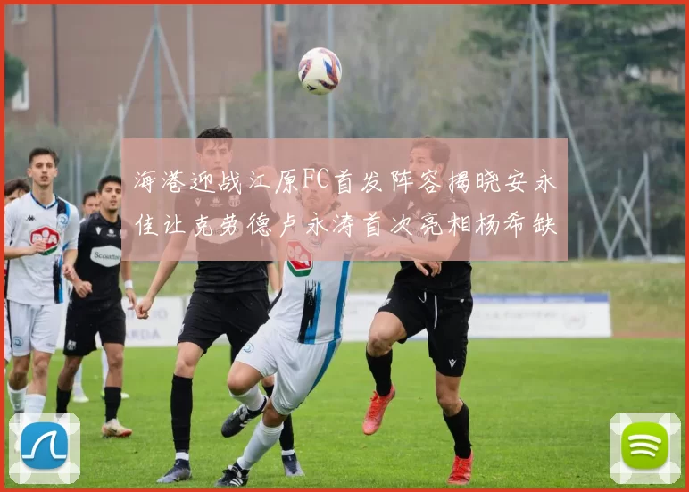 海港迎战江原FC首发阵容揭晓安永佳让克劳德卢永涛首次亮相杨希缺席