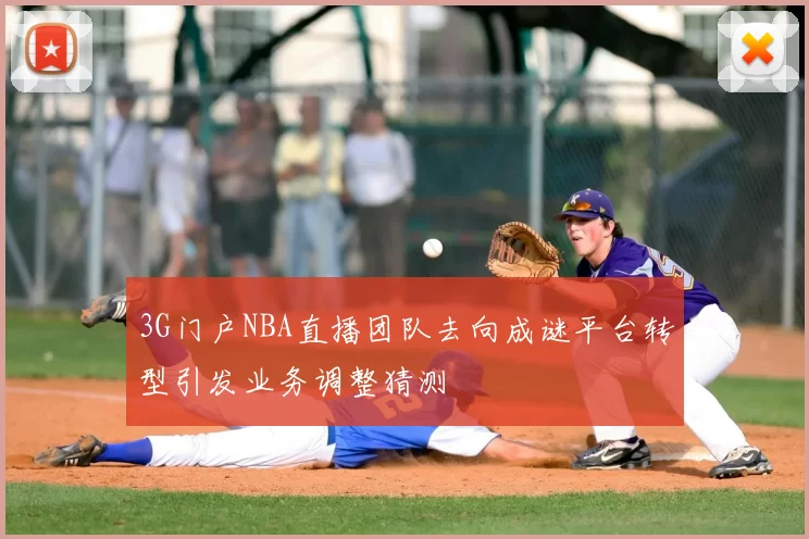 3G门户NBA直播团队去向成谜平台转型引发业务调整猜测