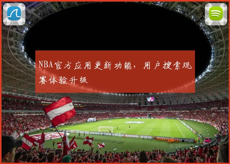 NBA官方应用更新功能,用户搜索观赛体验升级