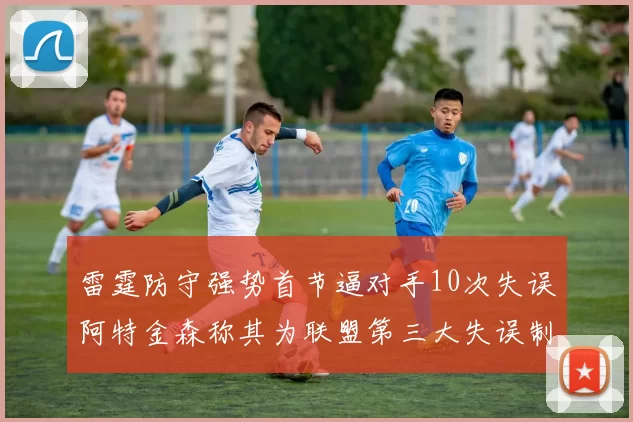 雷霆防守强势首节逼对手10次失误阿特金森称其为联盟第三大失误制造者