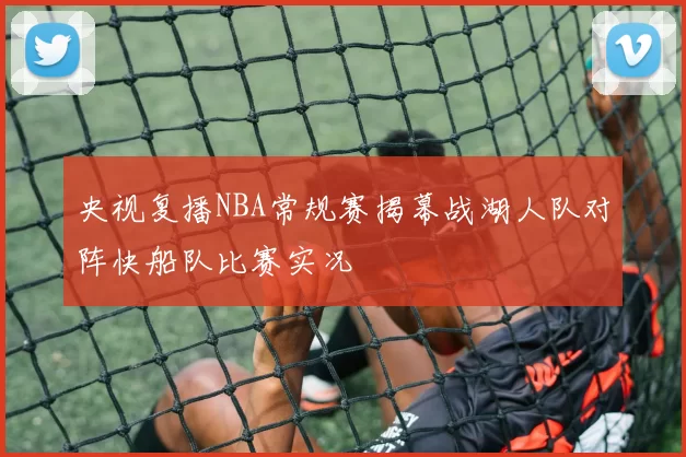 央视复播NBA常规赛揭幕战湖人队对阵快船队比赛实况