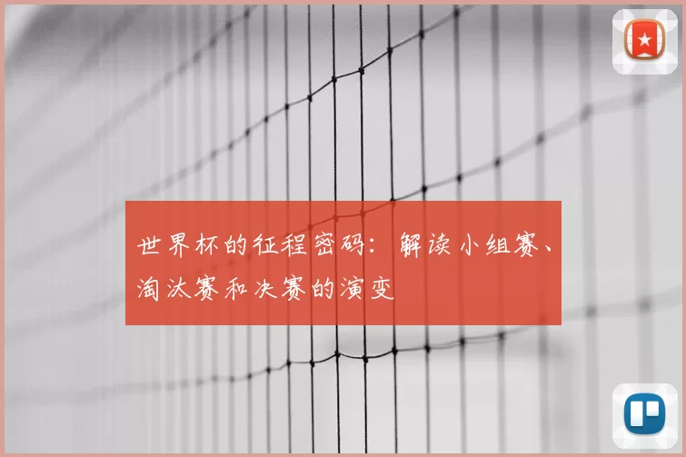 世界杯的征程密码:解读小组赛、淘汰赛和决赛的演变