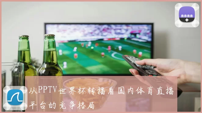 从PPTV世界杯转播看国内体育直播平台的竞争格局