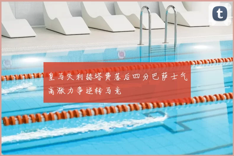 皇马失利赫塔费落后四分巴萨士气高涨力争逆转马竞