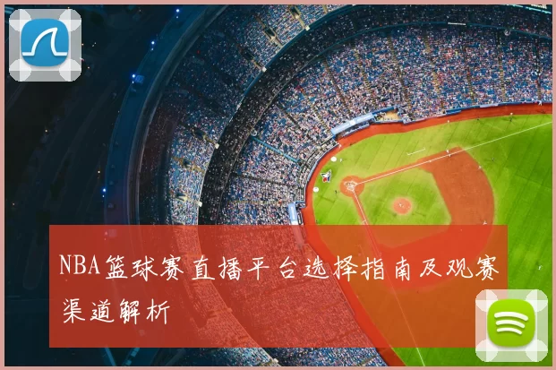 NBA篮球赛直播平台选择指南及观赛渠道解析