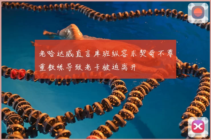 老哈达威直言库班纵容东契奇不尊重教练导致老卡被迫离开