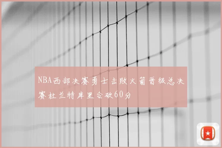 NBA西部决赛勇士击败火箭晋级总决赛杜兰特库里合砍60分