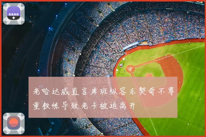 老哈达威直言库班纵容东契奇不尊重教练导致老卡被迫离开