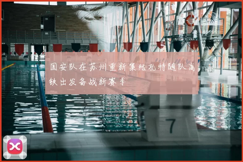 国安队在苏州重新集结孔特随队高铁出发备战新赛季