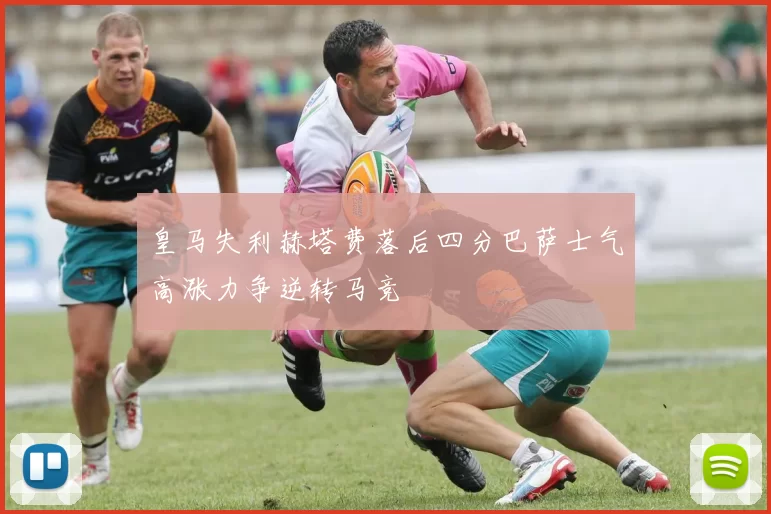 皇马失利赫塔费落后四分巴萨士气高涨力争逆转马竞
