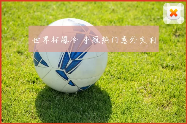 世界杯爆冷 夺冠热门意外失利