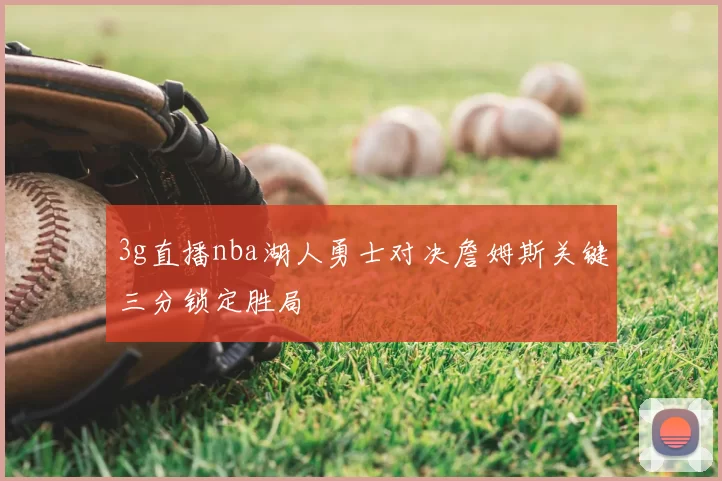 3g直播nba湖人勇士对决詹姆斯关键三分锁定胜局