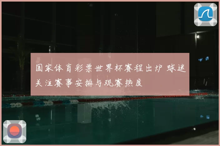 国家体育彩票世界杯赛程出炉 球迷关注赛事安排与观赛热度