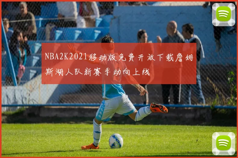 NBA2K2021移动版免费开放下载詹姆斯湖人队新赛季动向上线
