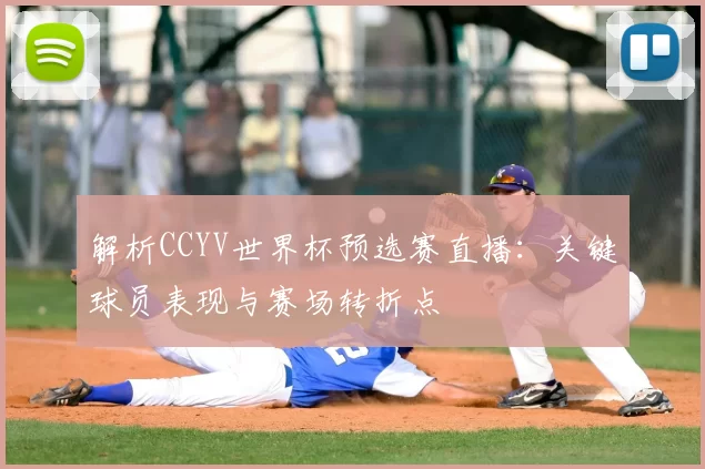 解析CCYV世界杯预选赛直播:关键球员表现与赛场转折点