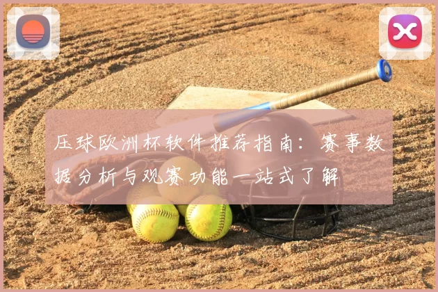 压球欧洲杯软件推荐指南:赛事数据分析与观赛功能一站式了解
