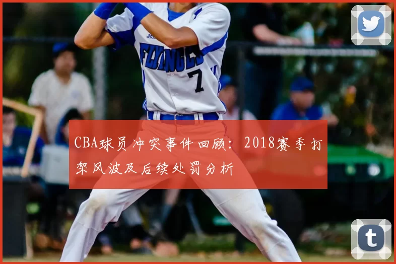 CBA球员冲突事件回顾:2018赛季打架风波及后续处罚分析