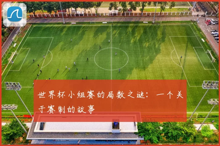 世界杯小组赛的局数之谜:一个关于赛制的故事