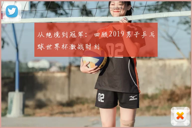 从绝境到冠军：回顾2019男子乒乓球世界杯激战时刻