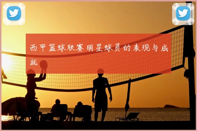 西甲篮球联赛明星球员的表现与成就