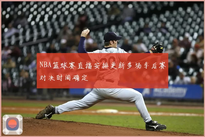 NBA篮球赛直播安排更新多场季后赛对决时间确定