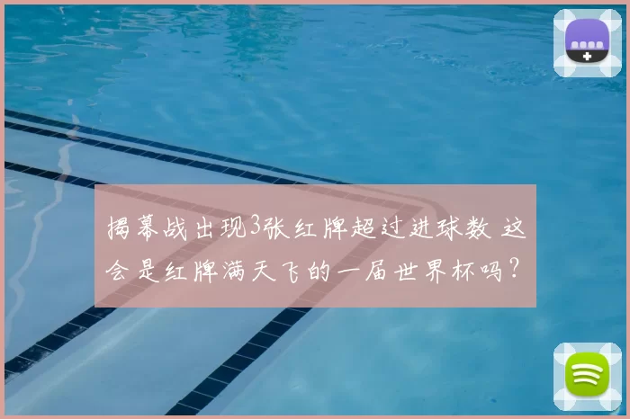 揭幕战出现3张红牌超过进球数 这会是红牌满天飞的一届世界杯吗?