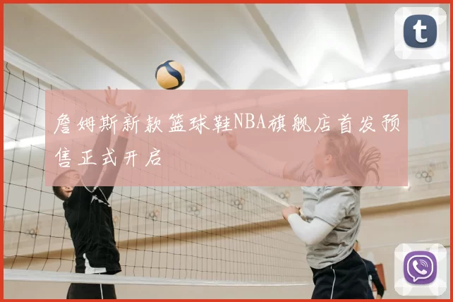 詹姆斯新款篮球鞋NBA旗舰店首发预售正式开启