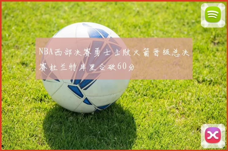 NBA西部决赛勇士击败火箭晋级总决赛杜兰特库里合砍60分