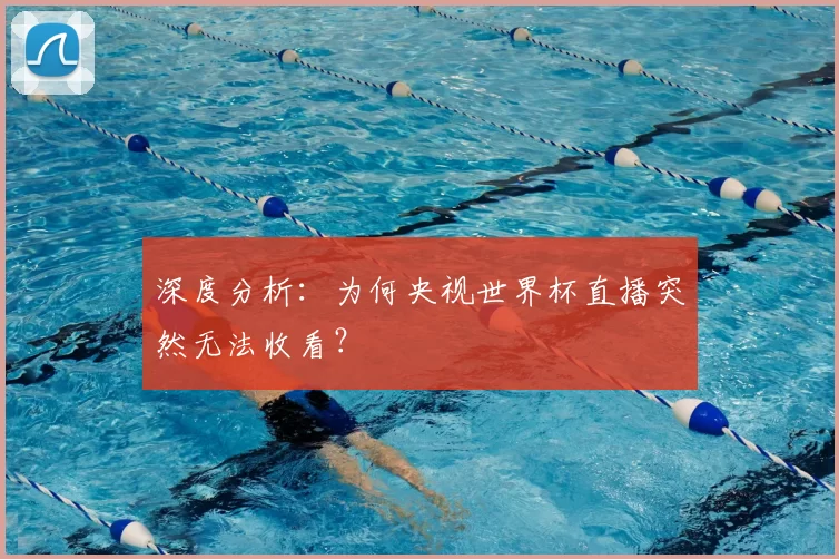 深度分析:为何央视世界杯直播突然无法收看?