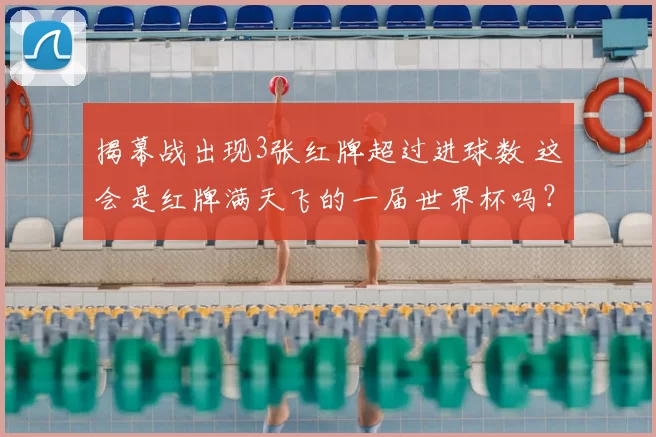 揭幕战出现3张红牌超过进球数 这会是红牌满天飞的一届世界杯吗？