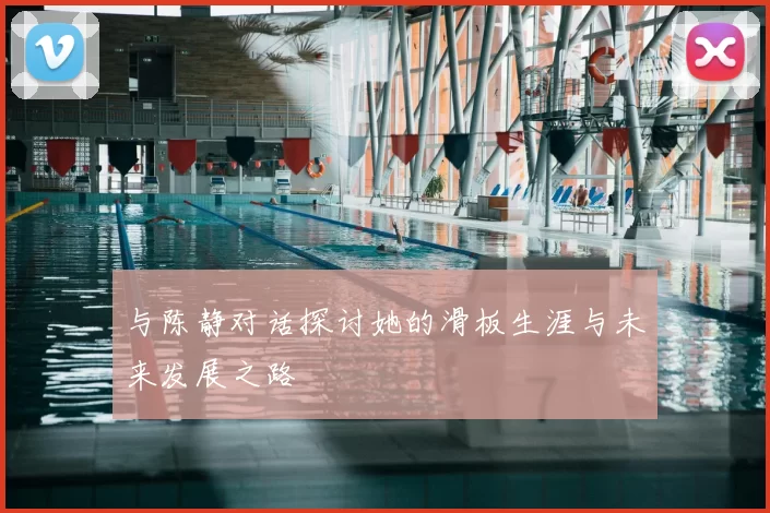 与陈静对话探讨她的滑板生涯与未来发展之路