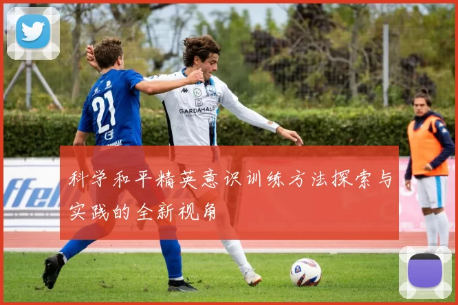 科学和平精英意识训练方法探索与实践的全新视角