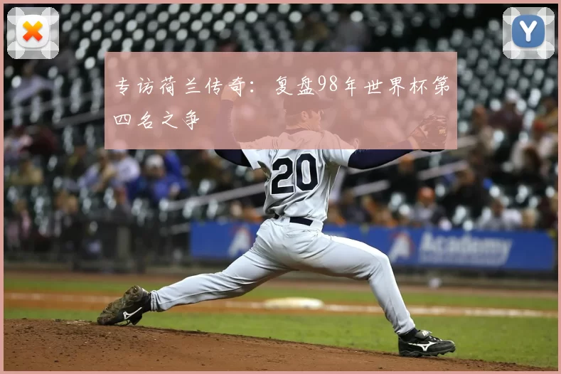 专访荷兰传奇:复盘98年世界杯第四名之争