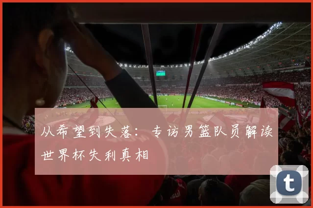 从希望到失落:专访男篮队员解读世界杯失利真相