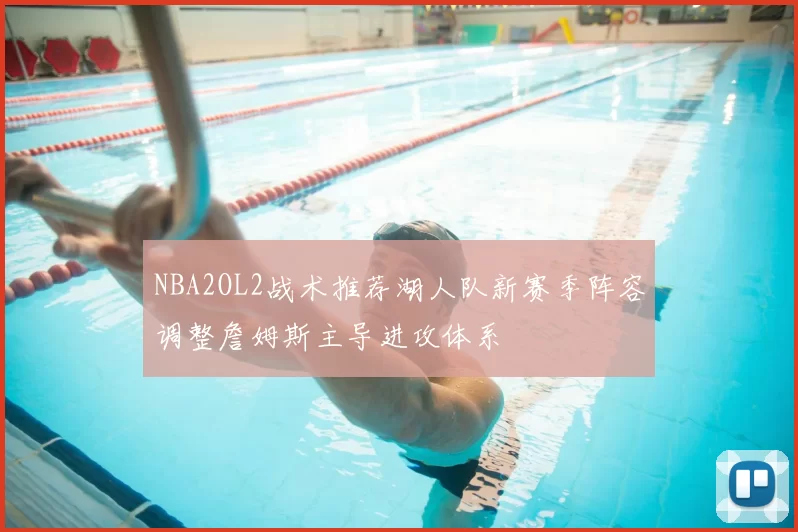 NBA2OL2战术推荐湖人队新赛季阵容调整詹姆斯主导进攻体系