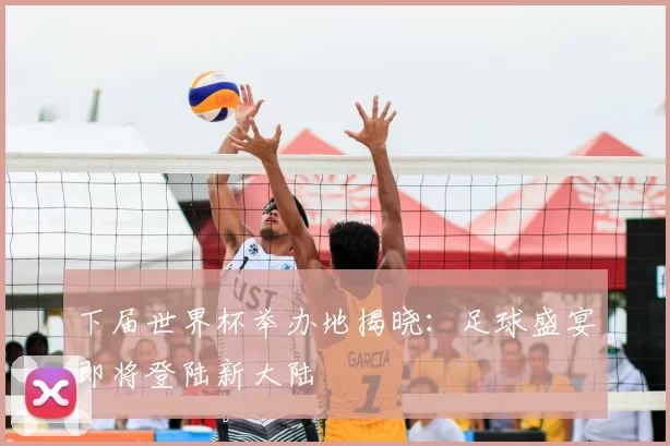 下届世界杯举办地揭晓:足球盛宴即将登陆新大陆