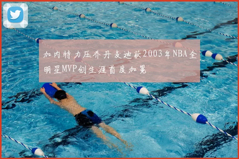 加内特力压乔丹麦迪获2003年NBA全明星MVP创生涯首度加冕