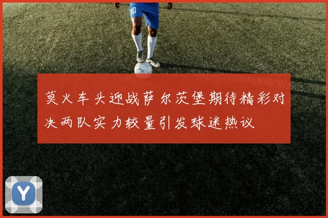 莫火车头迎战萨尔茨堡期待精彩对决两队实力较量引发球迷热议