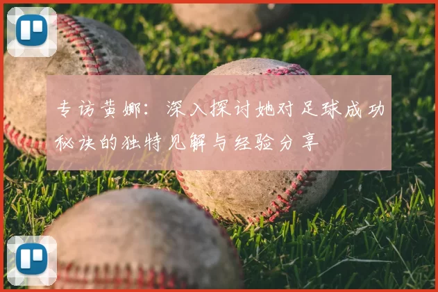 专访黄娜：深入探讨她对足球成功秘诀的独特见解与经验分享